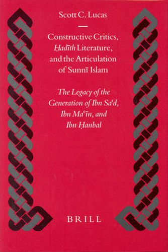 Cover image for Constructive Critics, <i>Hadith</i> Literature, and the Articulation of Sunni Islam: The Legacy of the Generation of Ibn Sa d, Ibn Ma in, and Ibn Hanbal