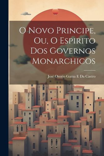 Cover image for O Novo Principe, Ou, O Espirito Dos Governos Monarchicos