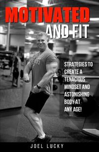 Cover image for Motivated and Fit: Strategies to Create a Tenacious Mindset and Astonishing Body at Any Age!