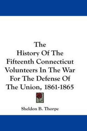 Cover image for The History of the Fifteenth Connecticut Volunteers in the War for the Defense of the Union, 1861-1865