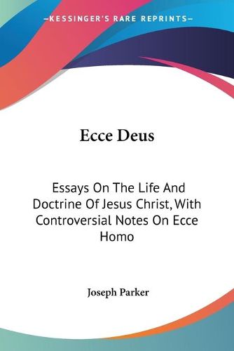 Cover image for Ecce Deus: Essays on the Life and Doctrine of Jesus Christ, with Controversial Notes on Ecce Homo