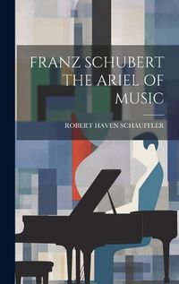 Cover image for Franz Schubert the Ariel of Music