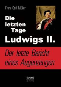 Cover image for Die letzten Tage Ludwigs II.: Der letzte Bericht eines Augenzeugen