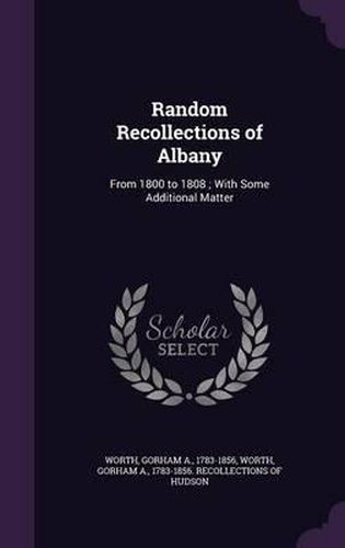 Cover image for Random Recollections of Albany: From 1800 to 1808; With Some Additional Matter