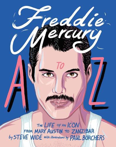 Freddie Mercury A to Z: The Life of an Icon - from Austin to Zanzibar