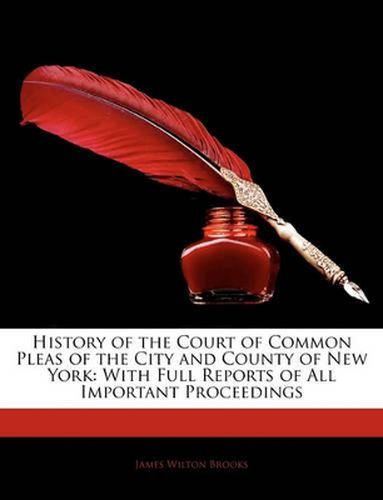 History of the Court of Common Pleas of the City and County of New York: With Full Reports of All Important Proceedings