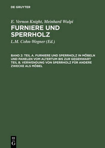 Teil A. Furniere Und Sperrholz in Moebeln Und Panelen Vom Altertum Bis Zur Gegenwart. Teil B. Verwendung Von Sperrholz Fur Andere Zwecke ALS Moebel