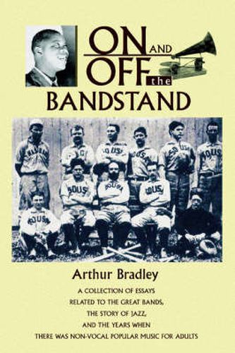 Cover image for On and Off the Bandstand: A Collection of Essays Related to the Great Bands, the Story of Jazz, and the Years When There Was Non-vocal Popular Music for Adults