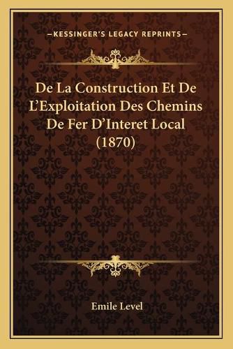 Cover image for de La Construction Et de L'Exploitation Des Chemins de Fer D'Interet Local (1870)