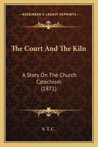 Cover image for The Court and the Kiln: A Story on the Church Catechism (1871)