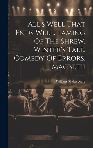 Cover image for All's Well That Ends Well. Taming Of The Shrew. Winter's Tale. Comedy Of Errors. Macbeth