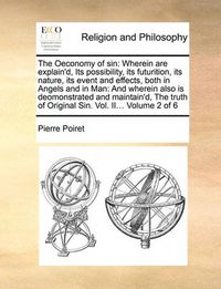 Cover image for The Oeconomy of Sin: Wherein Are Explain'd, Its Possibility, Its Futurition, Its Nature, Its Event and Effects, Both in Angels and in Man: And Wherein Also Is Deomonstrated and Maintain'd, the Truth of Original Sin. Vol. II... Volume 2 of 6