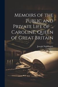 Cover image for Memoirs of the Public and Private Life of ... Caroline, Queen of Great Britain