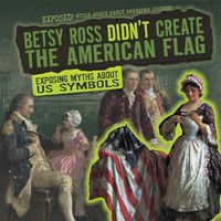 Cover image for Betsy Ross Didn't Create the American Flag: Exposing Myths about U.S. Symbols