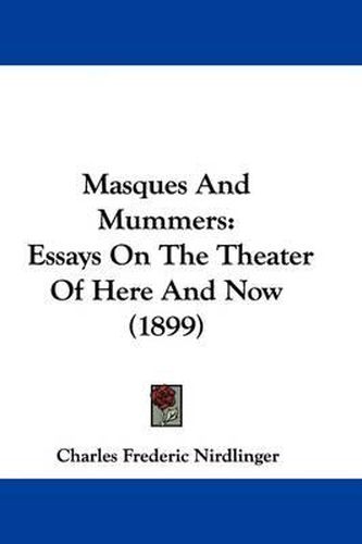 Cover image for Masques and Mummers: Essays on the Theater of Here and Now (1899)