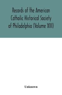 Cover image for Records of the American Catholic Historical Society of Philadelphia (Volume XIII)