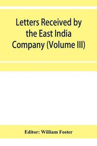 Cover image for Letters received by the East India Company from its servants in the East (Volume III) 1615