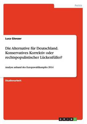 Cover image for Die Alternative fur Deutschland. Konservatives Korrektiv oder rechtspopulistischer Luckenfuller?: Analyse anhand des Europawahlkampfes 2014