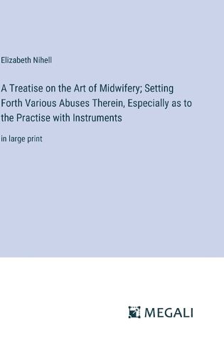 Cover image for A Treatise on the Art of Midwifery; Setting Forth Various Abuses Therein, Especially as to the Practise with Instruments