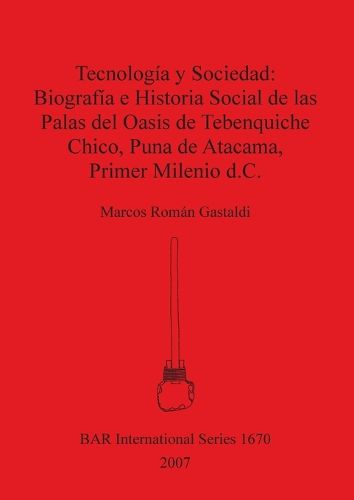 Cover image for Tecnologia y sociedad: biografia e historia social de las palas del oasis de Tebenquiche Chico. Puna de Atacama. Primer milenio d.c.