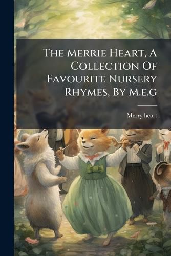 Cover image for The Merrie Heart, A Collection Of Favourite Nursery Rhymes, By M.e.g