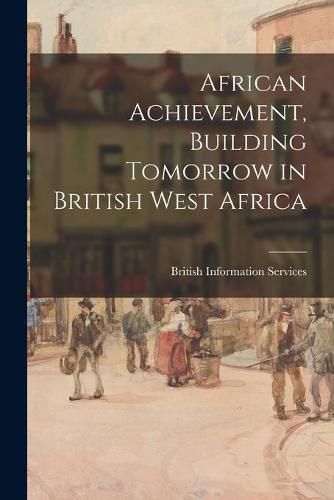 Cover image for African Achievement, Building Tomorrow in British West Africa