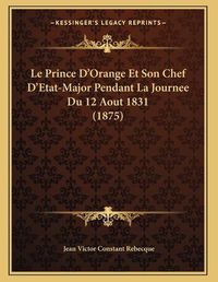 Cover image for Le Prince D'Orange Et Son Chef D'Etat-Major Pendant La Journee Du 12 Aout 1831 (1875)