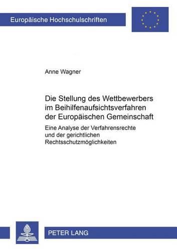 Die Stellung Des Wettbewerbers Im Beihilfenaufsichtsverfahren Der Europaeischen Gemeinschaft: Eine Analyse Der Verfahrensrechte Und Der Gerichtlichen Rechtsschutzmoeglichkeiten