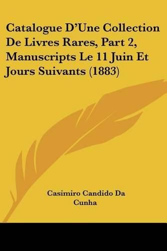 Cover image for Catalogue D'Une Collection de Livres Rares, Part 2, Manuscripts Le 11 Juin Et Jours Suivants (1883)