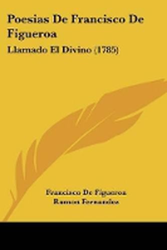 Cover image for Poesias De Francisco De Figueroa: Llamado El Divino (1785)