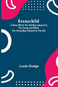 Cover image for Everychild; A Story Which The Old May Interpret to the Young and Which the Young May Interpret to the Old