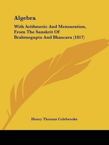 Algebra: With Arithmetic and Mensuration, from the Sanskrit of Brahmegupta and Bhascara (1817)