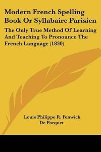 Cover image for Modern French Spelling Book or Syllabaire Parisien: The Only True Method of Learning and Teaching to Pronounce the French Language (1830)