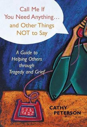 Cover image for Call Me If You Need Anything...and Other Things Not to Say: A Guide to Helping Others Through Tragedy or Grief