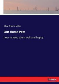 Cover image for Our Home Pets: how to keep them well and happy