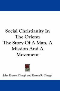 Cover image for Social Christianity in the Orient: The Story of a Man, a Mission and a Movement