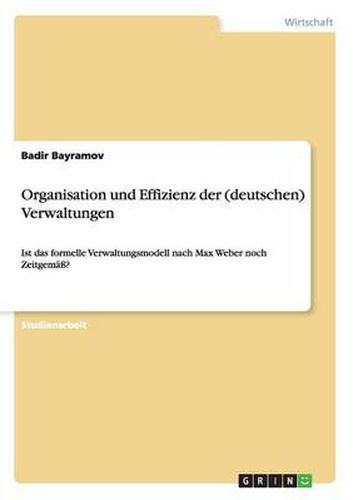 Cover image for Organisation und Effizienz der (deutschen) Verwaltungen: Ist das formelle Verwaltungsmodell nach Max Weber noch Zeitgemass?