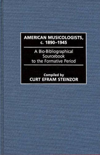 Cover image for American Musicologists, c. 1890-1945: A Bio-Bibliographical Sourcebook to the Formative Period