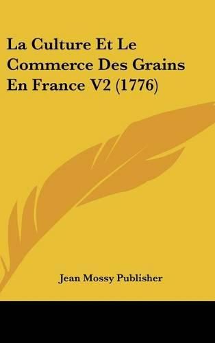 Cover image for La Culture Et Le Commerce Des Grains En France V2 (1776)