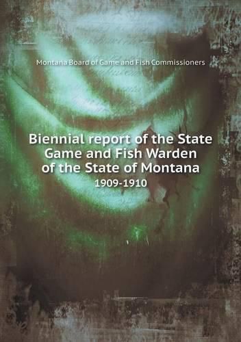 Cover image for Biennial report of the State Game and Fish Warden of the State of Montana 1909-1910