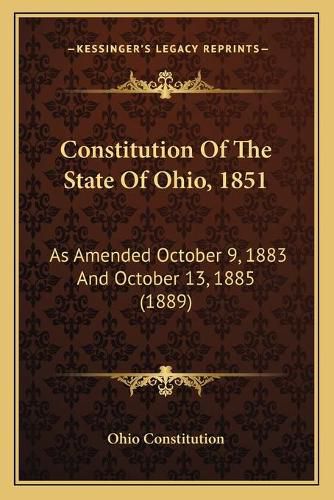 Cover image for Constitution of the State of Ohio, 1851: As Amended October 9, 1883 and October 13, 1885 (1889)