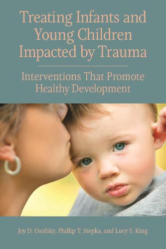 Treating Infants and Young Children Impacted by Trauma: Interventions that Promote Healthy Development