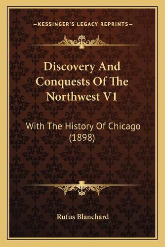 Cover image for Discovery and Conquests of the Northwest V1: With the History of Chicago (1898)