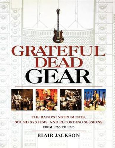 Cover image for Grateful Dead Gear: The Band's Instruments, Sound Systems and Recording Sessions From 1965 to 1995