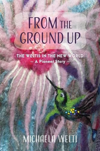 Cover image for From The Ground Up: The Weltis In The New World A Pioneer Story