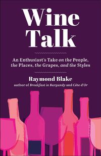 Cover image for Wine Talk: An Enthusiast's Take on the People, the Places, the Grapes, and the Styles