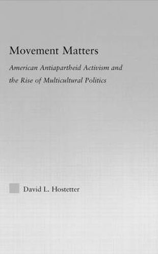 Cover image for Movement Matters: American Antiapartheid Activism and the Rise of Multicultural Politics