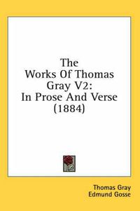Cover image for The Works of Thomas Gray V2: In Prose and Verse (1884)