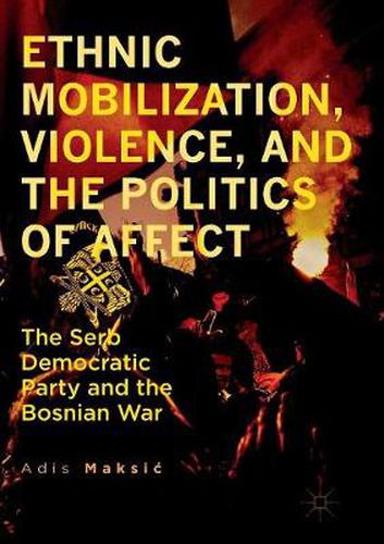 Cover image for Ethnic Mobilization, Violence, and the Politics of Affect: The Serb Democratic Party and the Bosnian War