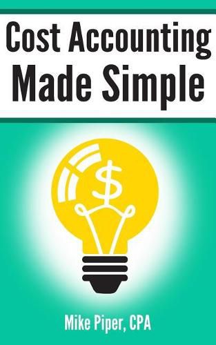 Cover image for Cost Accounting Made Simple: Cost Accounting Explained in 100 Pages or Less